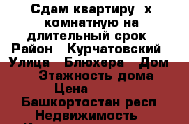 Сдам квартиру 2х комнатную на длительный срок › Район ­ Курчатовский › Улица ­ Блюхера › Дом ­ 16 › Этажность дома ­ 5 › Цена ­ 9 000 - Башкортостан респ. Недвижимость » Квартиры аренда   